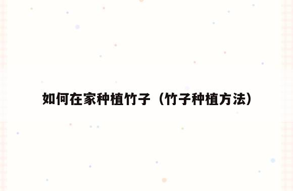 如何在家种植竹子(竹子种植方法)