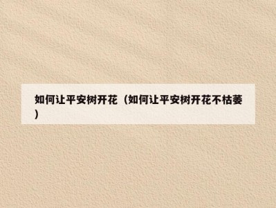 如何让平安树开花（如何让平安树开花不枯萎）