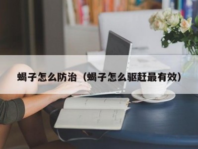 蝎子怎么防治（蝎子怎么驱赶最有效）