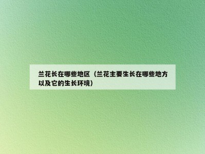 兰花长在哪些地区（兰花主要生长在哪些地方以及它的生长环境）
