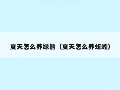 夏天怎么养绿熊（夏天怎么养蚯蚓）