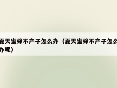 夏天蜜蜂不产子怎么办（夏天蜜蜂不产子怎么办呢）