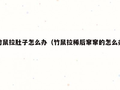 竹鼠拉肚子怎么办（竹鼠拉稀后窜窜的怎么办）
