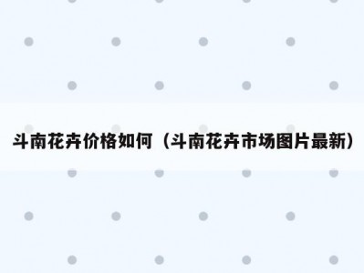 斗南花卉价格如何（斗南花卉市场图片最新）