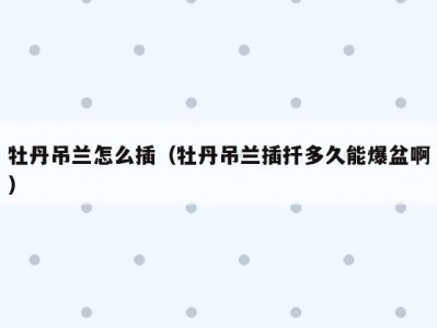 牡丹吊兰怎么插（牡丹吊兰插扦多久能爆盆啊）