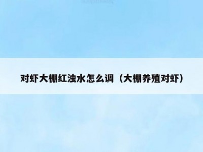 对虾大棚红浊水怎么调（大棚养殖对虾）