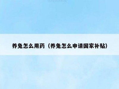 养兔怎么用药（养兔怎么申请国家补贴）