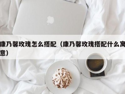 康乃馨玫瑰怎么搭配（康乃馨玫瑰搭配什么寓意）