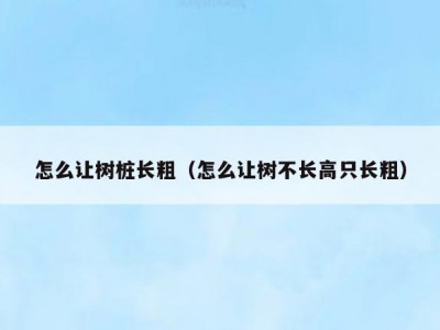 怎么让树桩长粗（怎么让树不长高只长粗）