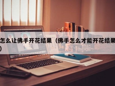 怎么让佛手开花结果（佛手怎么才能开花结果）