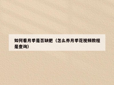 如何看月季是否缺肥（怎么养月季花视频教程是查询）