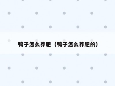 鸭子怎么养肥（鸭子怎么养肥的）