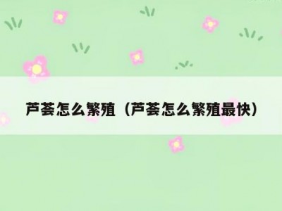 芦荟怎么繁殖（芦荟怎么繁殖最快）