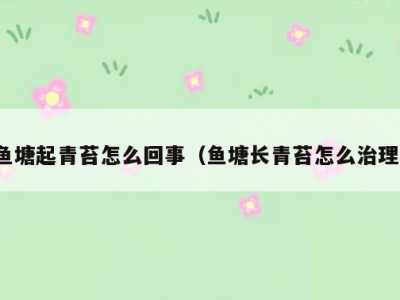 鱼塘起青苔怎么回事（鱼塘长青苔怎么治理）
