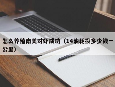 怎么养殖南美对虾成功（14油耗投多少钱一公里）