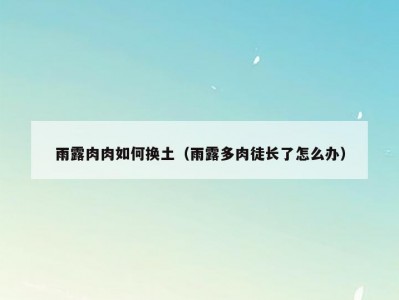 雨露肉肉如何换土（雨露多肉徒长了怎么办）