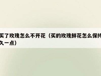 买了玫瑰怎么不开花（买的玫瑰鲜花怎么保持久一点）