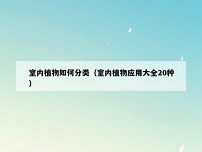 室内植物如何分类（室内植物应用大全20种）