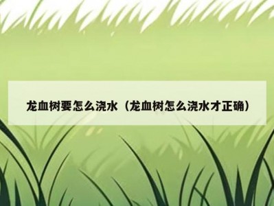 龙血树要怎么浇水（龙血树怎么浇水才正确）