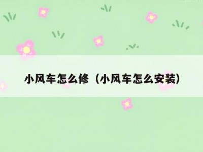 小风车怎么修（小风车怎么安装）