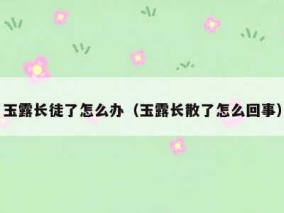 玉露长徒了怎么办（玉露长散了怎么回事）