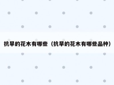 抗旱的花木有哪些（抗旱的花木有哪些品种）