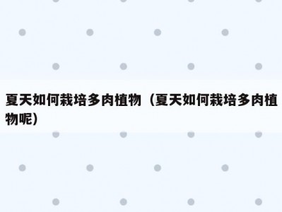 夏天如何栽培多肉植物（夏天如何栽培多肉植物呢）