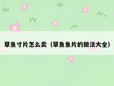 草鱼寸片怎么卖（草鱼鱼片的做法大全）