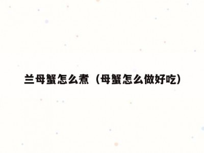 兰母蟹怎么煮（母蟹怎么做好吃）