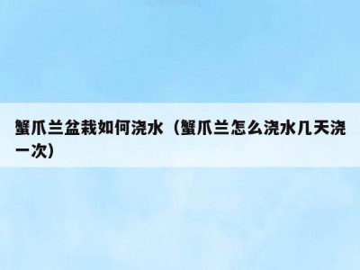 蟹爪兰盆栽如何浇水（蟹爪兰怎么浇水几天浇一次）