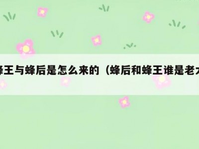 蜂王与蜂后是怎么来的（蜂后和蜂王谁是老大）