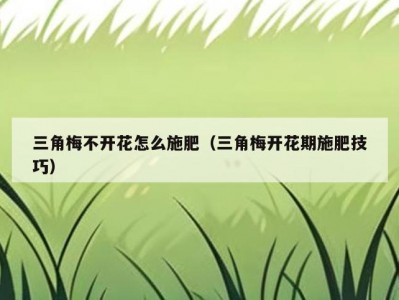 三角梅不开花怎么施肥（三角梅开花期施肥技巧）