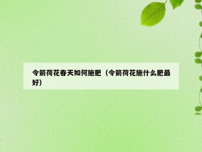 令箭荷花春天如何施肥（令箭荷花施什么肥最好）