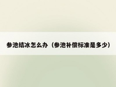 参池结冰怎么办（参池补偿标准是多少）