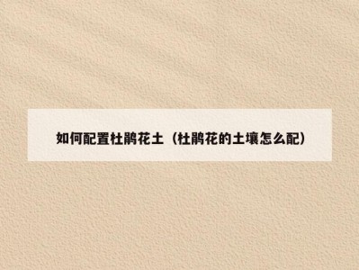 如何配置杜鹃花土（杜鹃花的土壤怎么配）