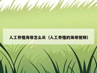 人工养殖海带怎么长（人工养殖的海带视频）