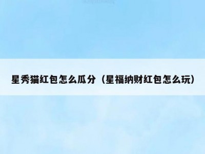 星秀猫红包怎么瓜分（星福纳财红包怎么玩）