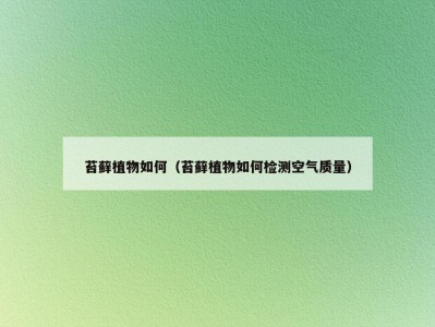 苔藓植物如何（苔藓植物如何检测空气质量）