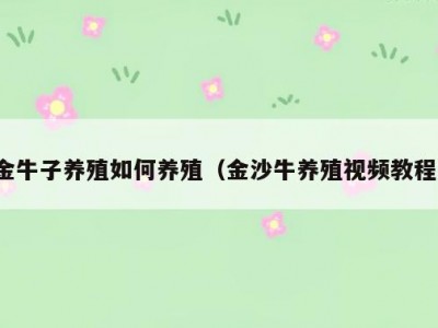 金牛子养殖如何养殖（金沙牛养殖视频教程）