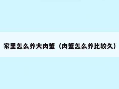 家里怎么养大肉蟹（肉蟹怎么养比较久）