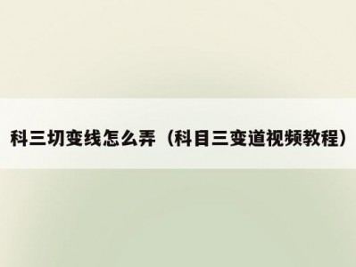 科三切变线怎么弄（科目三变道视频教程）