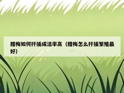 腊梅如何扦插成活率高（腊梅怎么扦插繁殖最好）