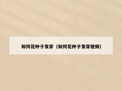 如何花种子发芽（如何花种子发芽视频）