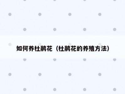 如何养杜鹃花（杜鹃花的养殖方法）