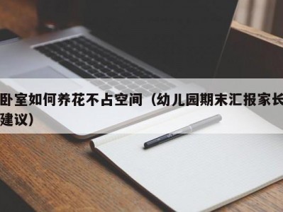 卧室如何养花不占空间（幼儿园期末汇报家长建议）