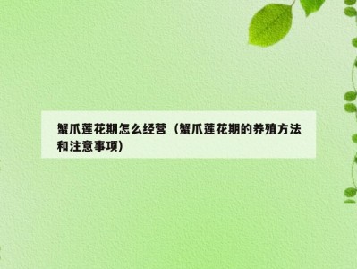 蟹爪莲花期怎么经营（蟹爪莲花期的养殖方法和注意事项）