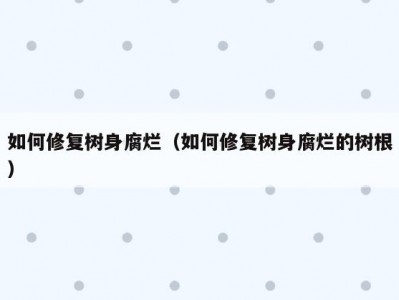 如何修复树身腐烂（如何修复树身腐烂的树根）