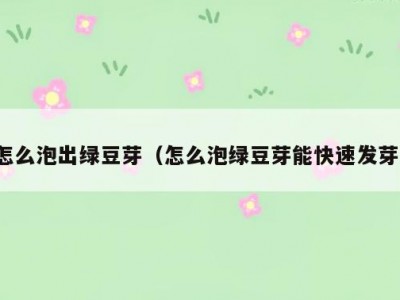 怎么泡出绿豆芽（怎么泡绿豆芽能快速发芽）