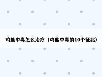 鸡盐中毒怎么治疗（鸡盐中毒的10个征兆）