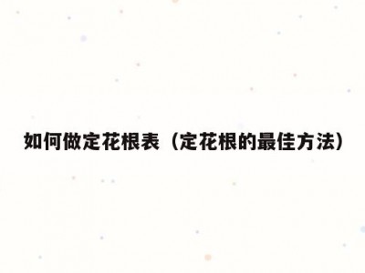 如何做定花根表（定花根的最佳方法）